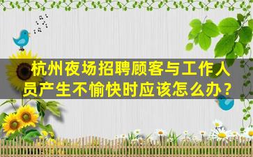 杭州夜场招聘顾客与工作人员产生不愉快时应该怎么办？